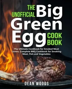 The Unofficial Big Green Egg Cookbook: The Ultimate Cookbook for Smoked Meat Lovers, Complete BBQ Cookbook for Smoking Meat, Fish, Game and Vegetables (Woods Dean)(Paperback)