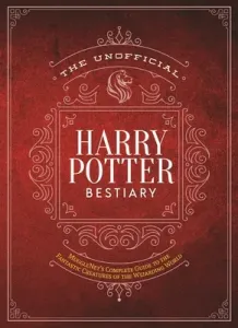 The Unofficial Harry Potter Bestiary: MuggleNet's Complete Guide to the Fantastic Creatures of the Wizarding World (The Editors of Mugglenet)(Pevná vazba)