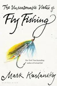 The Unreasonable Virtue of Fly Fishing (Kurlansky Mark)(Pevná vazba)