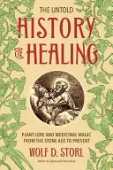 The Untold History of Healing: Plant Lore and Medicinal Magic from the Stone Age to Present (Storl Wolf D.)(Paperback)