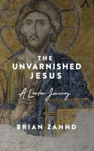 The Unvarnished Jesus: A Lenten Journey (Zahnd Brian)(Paperback)