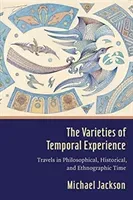 The Varieties of Temporal Experience: Travels in Philosophical, Historical, and Ethnographic Time (Jackson Michael D.)(Pevná vazba)