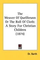 The Weaver Of Quellbrunn Or The Roll Of Cloth: A Story For Christian Children (1874) (Barth)(Pevná vazba)