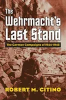 The Wehrmacht's Last Stand: The German Campaigns of 1944-1945 (Citino Robert M.)(Paperback)
