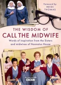 The Wisdom of Call the Midwife: Words of Love, Loss, Friendship, Family and More, from the Sisters and Midwives of Nonnatus House (Thomas Heidi)(Pevná vazba)