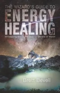 The Wizard's Guide to Energy Healing: Introducing the Divine Healing Secrets of Merlin (Bevell Brett)(Paperback)