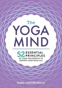 The Yoga Mind: 52 Essential Principles of Yoga Philosophy to Deepen Your Practice (Jakubowicz Rina)(Paperback)