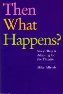 Then What Happens?: Storytelling and Adapting for the Theatre (Alfreds Mike)(Paperback)