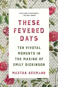These Fevered Days: Ten Pivotal Moments in the Making of Emily Dickinson (Ackmann Martha)(Paperback)