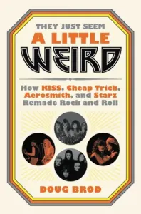 They Just Seem a Little Weird: How Kiss, Cheap Trick, Aerosmith, and Starz Remade Rock and Roll (Brod Doug)(Pevná vazba)