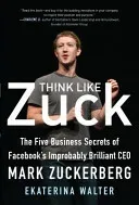 Think Like Zuck: The Five Business Secrets of Facebook's Improbably Brilliant CEO Mark Zuckerberg (Walter Ekaterina)(Pevná vazba)