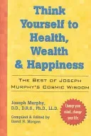 Think Yourself to Health, Wealth & Happiness: The Best of Dr. Joseph Murphy's Cosmic Wisdom (Murphy Joseph)(Paperback)