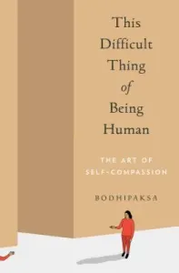 This Difficult Thing of Being Human: The Art of Self-Compassion (Bodhipaksa)(Paperback)
