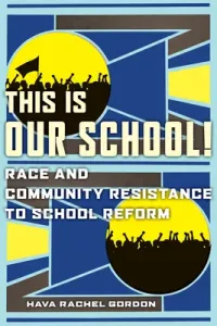 This Is Our School!: Race and Community Resistance to School Reform (Gordon Hava Rachel)(Paperback)