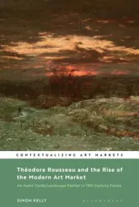 Thodore Rousseau and the Rise of the Modern Art Market: An Avant-Garde Landscape Painter in Nineteenth-Century France (Kelly Simon)(Pevná vazba)