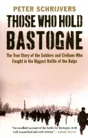 Those Who Hold Bastogne: The True Story of the Soldiers and Civilians Who Fought in the Biggest Battle of the Bulge (Schrijvers Peter)(Paperback)