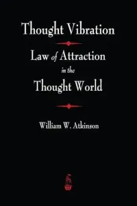 Thought Vibration: The Law of Attraction In The Thought World (Atkinson William Atkinson)(Paperback)