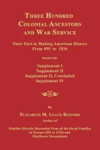 Three Hundred Colonial Ancestors and War Service: Their Part in Making American History from 495 to 1934. Bound with Supplement I, Supplement II, Supp (Rixford Elizabeth M.)(Paperback)