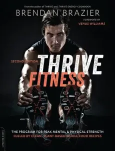Thrive Fitness, Second Edition: The Program for Peak Mental and Physical Strength-Fueled by Clean, Plant-Based, Whole Food Recipes (Brazier Brendan)(Paperback)