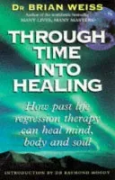 Through Time Into Healing - How Past Life Regression Therapy Can Heal Mind,body And Soul (Weiss Dr. Brian)(Paperback / softback)