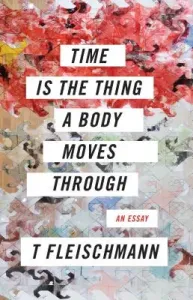 Time Is the Thing a Body Moves Through (Fleischmann T.)(Paperback)