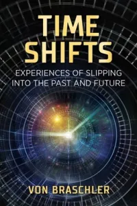 Time Shifts: Experiences of Slipping Into the Past and Future (Braschler Von)(Paperback)
