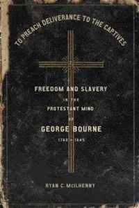 To Preach Deliverance to the Captives: Freedom and Slavery in the Protestant Mind of George Bourne, 1780-1845 (McIlhenny Ryan)(Pevná vazba)
