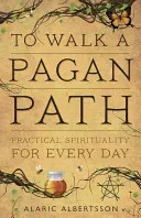 To Walk a Pagan Path: Practical Spirituality for Every Day (Albertsson Alaric)(Paperback)