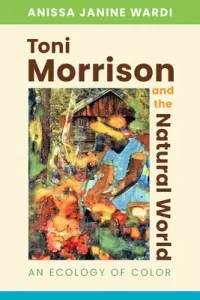 Toni Morrison and the Natural World: An Ecology of Color (Wardi Anissa Janine)(Pevná vazba)