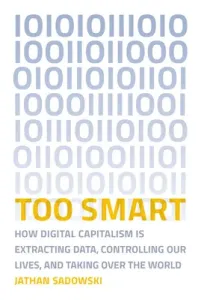 Too Smart: How Digital Capitalism Is Extracting Data, Controlling Our Lives, and Taking Ove R the World (Sadowski Jathan)(Paperback)