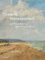 Towards Impressionism: Landscape Painting from Corot to Monet (Greub Suzanne)(Pevná vazba)