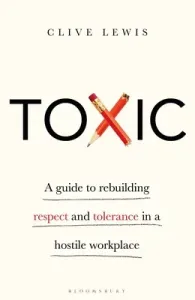 Toxic: A Guide to Rebuilding Respect and Tolerance in a Hostile Workplace (Lewis Clive)(Pevná vazba)