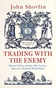 Trading with the Enemy: Britain, France, and the 18th-Century Quest for a Peaceful World Order (Shovlin John)(Pevná vazba)