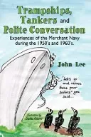 Trampships, Tankers and Polite Conversation: Experiences of the Merchant Navy During the 1950's and 1960's. (Lee John)(Paperback)