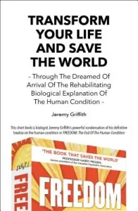 Transform Your Life and Save the World 2nd Edition: Through the Dreamed of Arrival of the Rehabilitating Biological Explanation of the Human Condition (Griffith Jeremy)(Paperback)