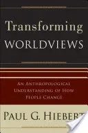 Transforming Worldviews: An Anthropological Understanding of How People Change (Hiebert Paul G.)(Paperback)