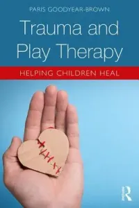 Trauma and Play Therapy: Helping Children Heal (Goodyear-Brown Paris)(Paperback)