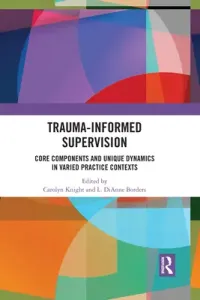 Trauma-Informed Supervision: Core Components and Unique Dynamics in Varied Practice Contexts (Knight Carolyn)(Paperback)