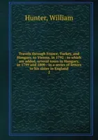 Travels through France, Turkey, and Hungary, to Vienna, in 1792 - Volume 2 (William Hunter)(Paperback)