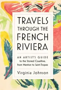 Travels Through the French Riviera: An Artist's Guide to the Storied Coastline, from Menton to Saint-Tropez (Johnson Virginia)(Pevná vazba)