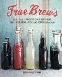 True Brews: How to Craft Fermented Cider, Beer, Wine, Sake, Soda, Mead, Kefir, and Kombucha at Home (Christensen Emma)(Pevná vazba)