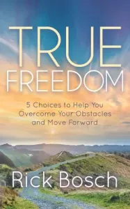 True Freedom: 5 Choices to Help You Overcome Your Obstacles and Move Forward (Bosch Rick)(Paperback)