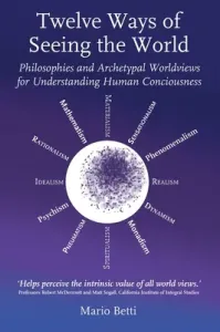 Twelve Ways of Seeing the World: Philosophies and Archetypal Worldviews for Understanding Human Consciousness (Betti Mario)(Paperback)