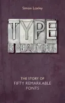 Type Is Beautiful: The Story of Fifty Remarkable Fonts (Loxley Simon)(Pevná vazba)