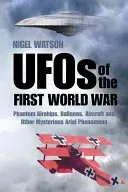 UFOs of the First World War: Phantom Airships, Balloons, Aircraft and Other Mysterious Aerial Phenomena (Watson Nigel)(Paperback)
