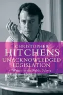 Unacknowledged Legislation - Writers in the Public Sphere (Hitchens Christopher)(Paperback / softback)
