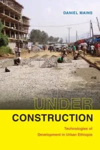 Under Construction: Technologies of Development in Urban Ethiopia (Mains Daniel)(Pevná vazba)