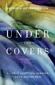 Under the Covers - A Life of Gumption, Passion, Gifts, and Secrets (Hetherington Patricia)(Paperback / softback)
