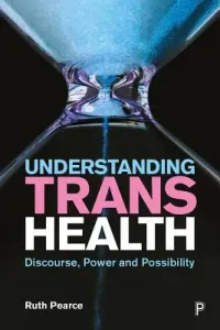 Understanding Trans Health: Discourse, Power and Possibility (Pearce Ruth)(Paperback)