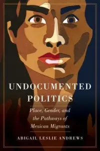Undocumented Politics: Place, Gender, and the Pathways of Mexican Migrants (Andrews Abigail Leslie)(Paperback)